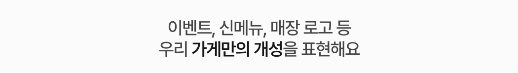 이벤트, 신메뉴, 매장 로고 등 우리 가게만의 개성을 표현해요